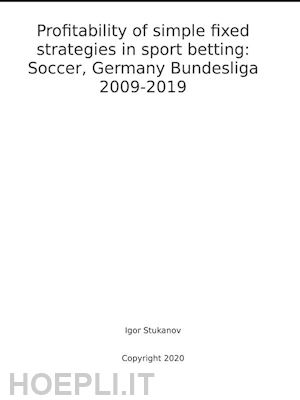 igor stukanov - profitability of simple fixed strategies in sport betting:   soccer, germany bundesliga, 2009-2019