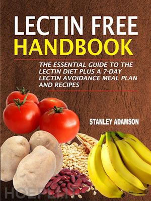 stanley adamson - lectin free handbook: the essential guide to the lectin diet plus a 7-day lectin avoidance meal plan and recipes