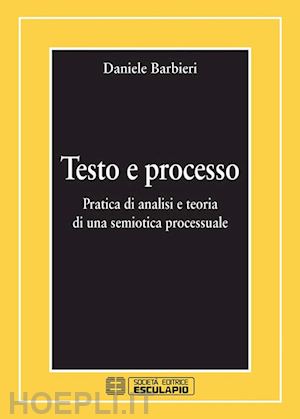 daniele barbieri - testo e processo. pratica di analisi e teoria di una semiotica processuale