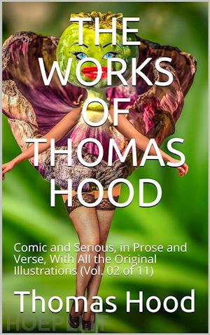thomas hood - the works of thomas hood; vol. 02 (of 11) / comic and serious, in prose and verse, with all the original / illustrations