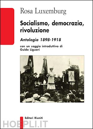 luxemburg rosa; liguori guido (intro) - socialismo, democrazia, rivoluzione - antologia 1898 - 1918