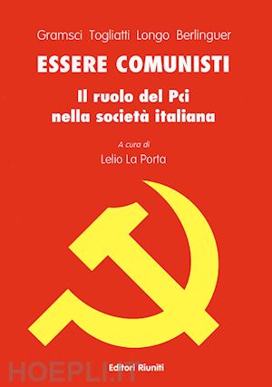 gramsci antonio; togliatti palmiro; longo luigi; berlinguer enrico; la porta l. - essere comunisti