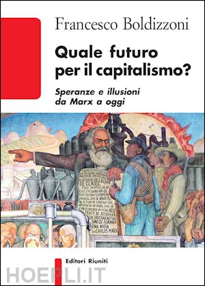 boldizzoni francesco - quale futuro per il capitalismo? speranze e illusioni da marx a oggi