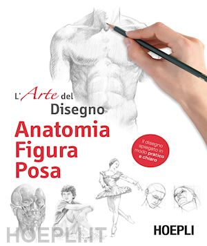 aa.vv. - anatomia, figura, posa. l'arte del disegno