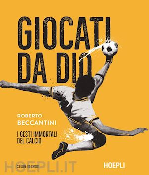 beccantini roberto - giocati da dio. i gesti immortali del calcio