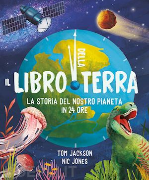jackson tom - il libro della terra. la storia del nostro pianeta in 24 ore. ediz. a colori