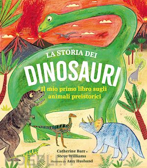 barr catherine; williams steve - la storia dei dinosauri. il mio primo libro sugli animali preistorici