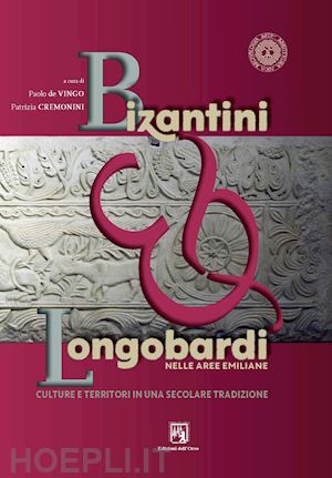 de vingo paolo, cremonini patrizia - bizantini & longobardi nelle aree emiliane. culture e territori in una secolare tradizione. ediz. critica