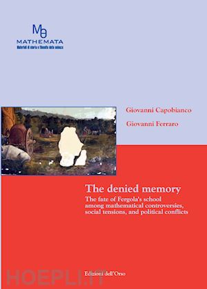 capobianco giovanni; ferraro giovanni - the denied memory. the fate of fergola's school amoung mathematical controversies, social tensions, and political conflicts. ediz. bilingue