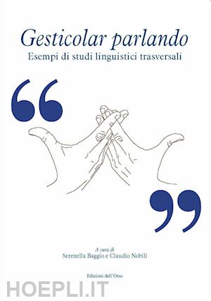 baggio s. (curatore); nobili c. (curatore) - gesticolar parlando. esempi di studi linguistici trasversali. ediz. critica