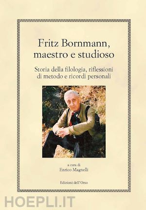 magnelli e. (curatore) - fritz bornmann, maestro e studioso. storia della filologia, riflessioni di metod