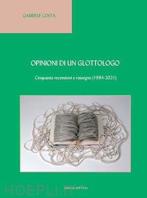 costa gabriele - opinioni di un glottologo. cinquanta recensioni e rassegne (1984-2021). ediz. italiana e inglese