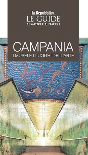 aa.vv. - campania. i musei e i luoghi dell'arte. le guide ai sapori e ai piaceri