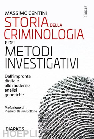 centini massimo - storia della criminologia e dei metodi investigativi. dall'impronta digitale all