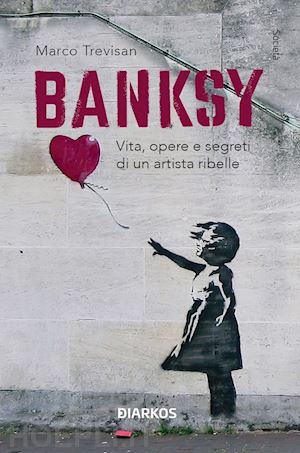trevisan marco - banksy. vita, opere e segreti di un artista ribelle