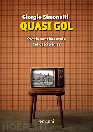 simonelli giorgio - quasi gol. storia sentimentale del calcio in tv