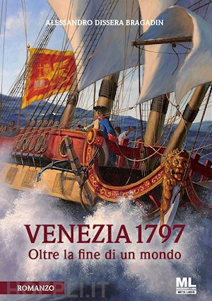 dissera bragadin alessandro - venezia 1797 - oltre la fine di un mondo