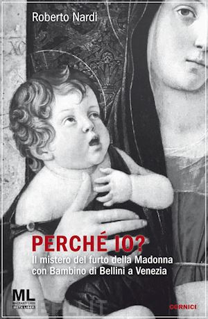 nardi roberto - perche' io? il mistero del furto della madonna con bambino di bellini a venezia