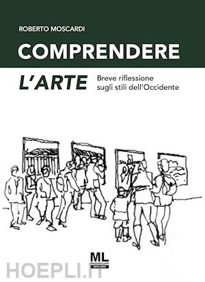 moscardi roberto - comprendere l'arte. breve riflessione sugli stili dell'occidente. ediz. speciale