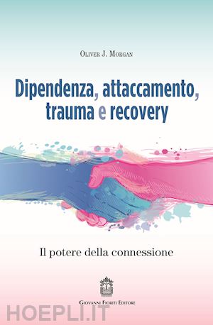 morgan oliver j. - dipendenza, attaccamento, trauma e recovery