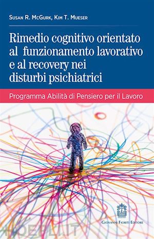 mcgurk susan r.; mueser kim t. - rimedio cognitivo orientato al funzionamento lavorativo e al recovery