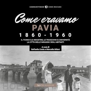 costa r. (curatore); milani m. (curatore) - come eravamo. pavia 1860-1960