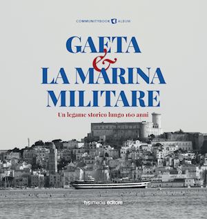 tiso a.(curatore) - gaeta e la marina militare. un legame storico lungo 160 anni