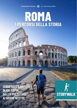 eusepi m.(curatore) - storywalk roma. i percorsi della storia. l'esplorazione della capitale in 100 tappe dalla preistoria ai giorni nostri