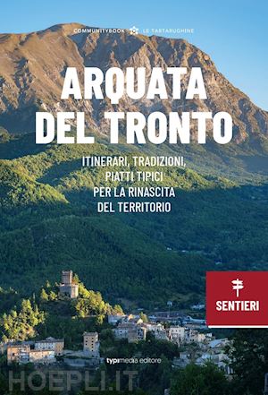 tiso a.(curatore) - arquata del tronto. itinerari, tradizioni, piatti tipici: la rinascita del territorio