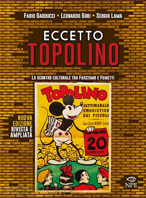 gadducci fabio; gori leonardo; lama sergio - eccetto topolino. lo scontro culturale tra fascismo e fumetti. ediz. ampliata