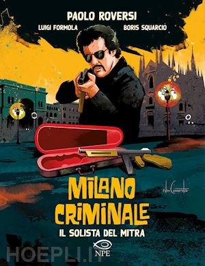 roversi paolo; formola luigi; squarcio boris - milano criminale. il solista del mitra