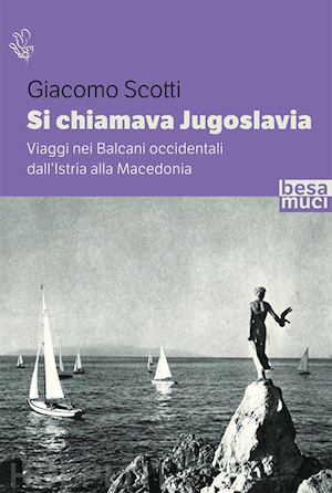 scotti giacomo - si chiamava jugoslavia. viaggi nei balcani occidentali dall'istria alla macedoni