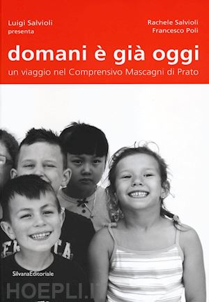 salvioli rachele; poli francesco - domani è già oggi. un viaggio nel comprensivo mascagni di prato