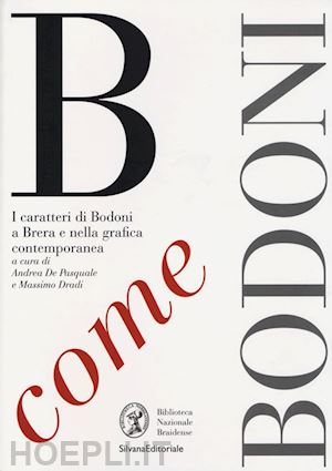 de pasquale a. (curatore); dradi m. (curatore) - b come bodoni. i caratteri di bodoni a brera e nella grafica contemporanea. ediz