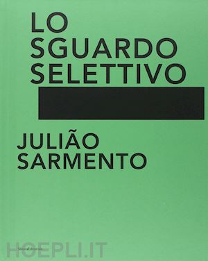 eccher d.(curatore); passoni r.(curatore) - julião sarmento. lo sguardo selettivo. catalogo della mostra (torino, 13 giugno-31 agosto 2014)