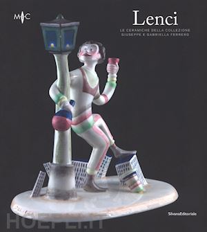 terraroli valerio; casali claudia - lenci. le ceramiche della collezione giuseppe e gabriella ferrero