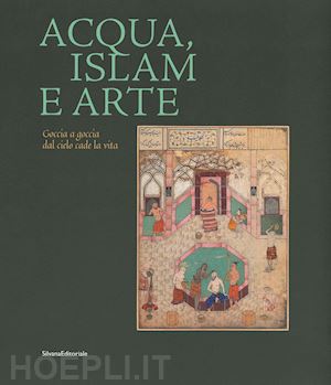 vanoli a. (curatore) - acqua, islam e arte. goccia a goccia dal cielo cade la vita. catalogo della most