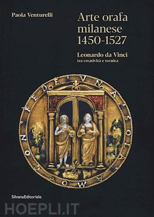 venturelli paola - arte orafa milanese 1450-1527. leonardo da vinci tra creativita' e tecnica