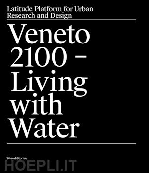 ranzato marco; vanin fabio - veneto 2100. living with water. latitude platform for urban research and design. ediz. a colori