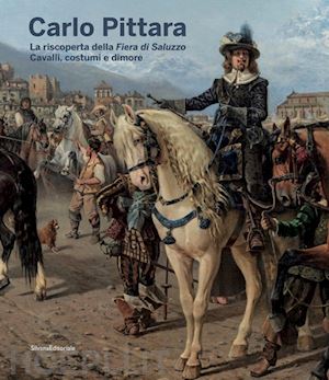 bertone virginia - carlo pittara. la riscoperta della fiera di saluzzo. cavalli, costumi e dimore