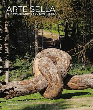 bianchi g. (curatore); montibeller e. (curatore) - arte sella. the contemporary mountain