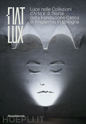 basevi b. (curatore); nottoli m. (curatore) - fiat lux. luce nelle collezioni d'arte e di storia della fondazione