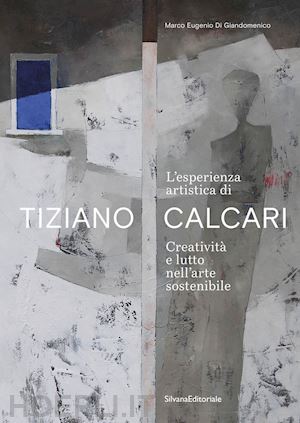 di giandomenico marco eugenio - esperienza artistica di tiziano calcari. creativita' e lutto nell'arte sostenibi