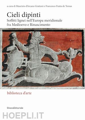 d'arcano grattoni m.; fratta de tomas f. - cieli dipinti. soffitti lignei nell'europa meridionale fra medioevo e rinascimen