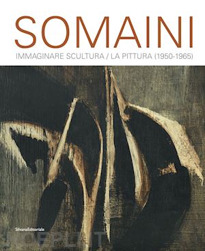 somaini luisa; rampolini chiara - somaini. immaginare scultura / la pittura (1950-1965)