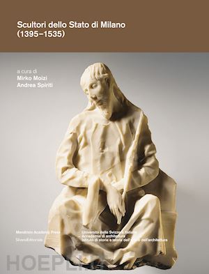 moizi mirko (curatore); spiriti andrea (curatore) - scultori dello stato di milano (1395-1535)