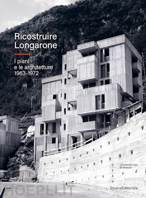 zucconi g. (curatore) - ricostruire longarone. i piani e le architetture 1963-1972. ediz. illustrata