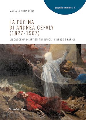 ruga maria saveria - fucina di andrea cefaly (1827-1907). un crocevia di artisti tra napoli, firenze