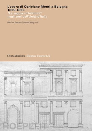 guidotti magnani daniele pascale - opera di coriolano monti a bologna 1859-1866. «la saggia architettura» negli ann