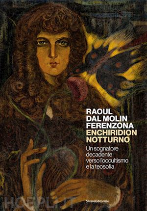 bardazzi e.(curatore); cagianelli f.(curatore) - raoul dal molin ferenzona. enchiridion notturno. un sognatore decadente verso l'occultismo e la teosofia. ediz. illustrata